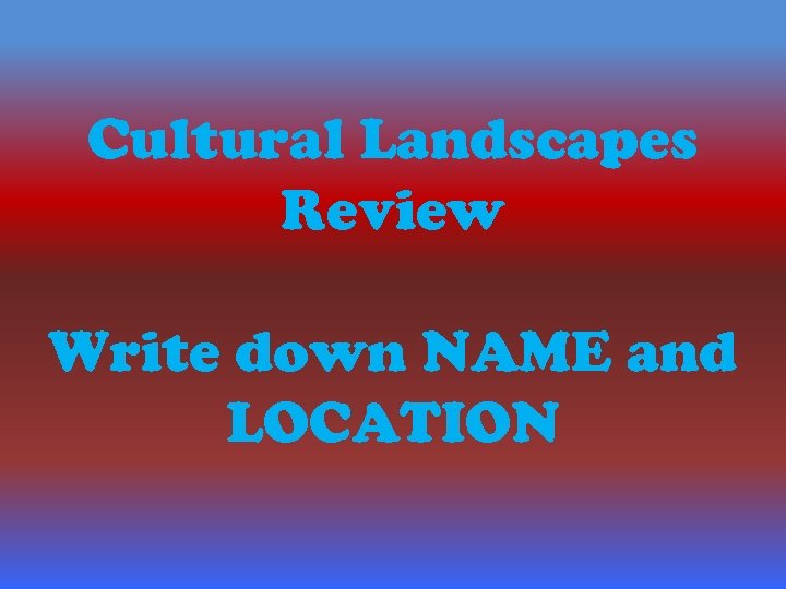 Cultural Landscapes Review Write down NAME and LOCATION 