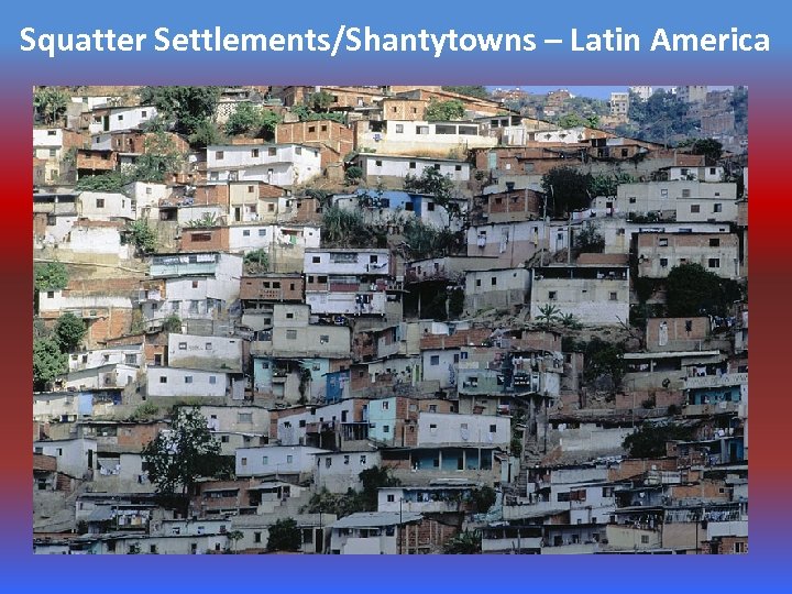 Squatter Settlements/Shantytowns – Latin America 
