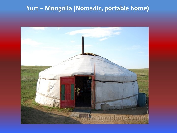 Yurt – Mongolia (Nomadic, portable home) 