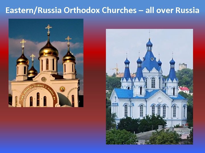 Eastern/Russia Orthodox Churches – all over Russia 