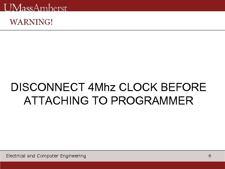 WARNING! DISCONNECT 4 Mhz CLOCK BEFORE ATTACHING TO PROGRAMMER Electrical and Computer Engineering 6
