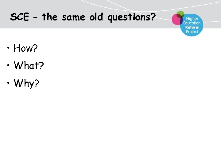 SCE – the same old questions? • How? • What? • Why? 