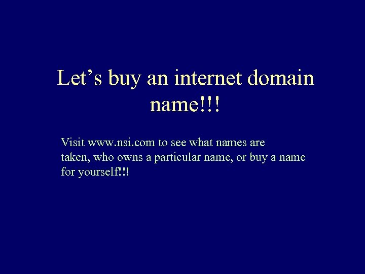 Let’s buy an internet domain name!!! Visit www. nsi. com to see what names