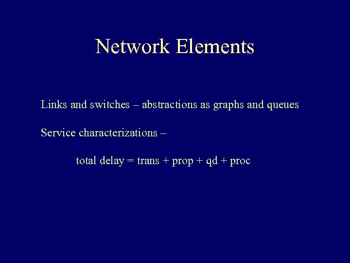 Network Elements Links and switches – abstractions as graphs and queues Service characterizations –