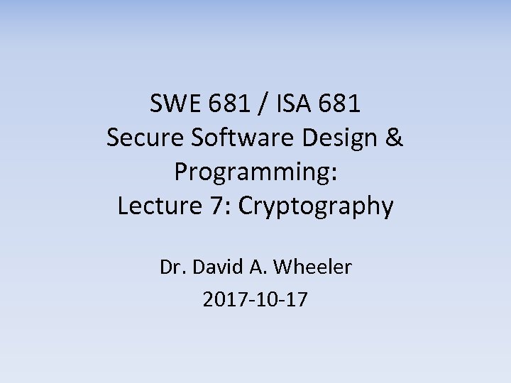 SWE 681 / ISA 681 Secure Software Design & Programming: Lecture 7: Cryptography Dr.