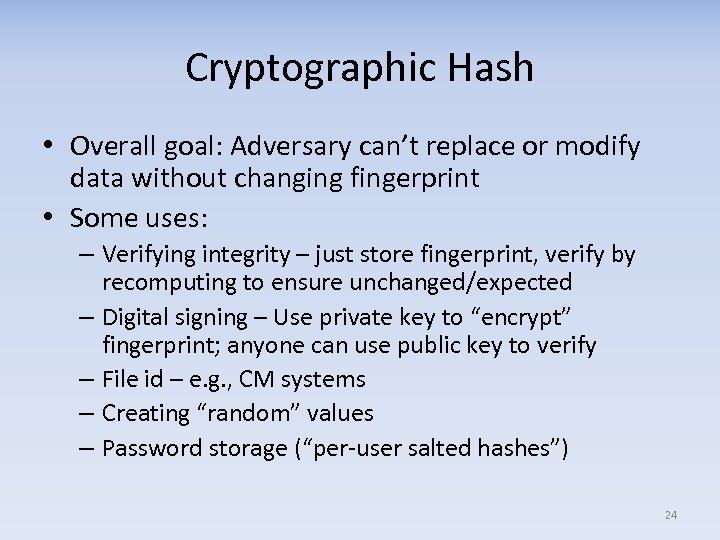 Cryptographic Hash • Overall goal: Adversary can’t replace or modify data without changing fingerprint