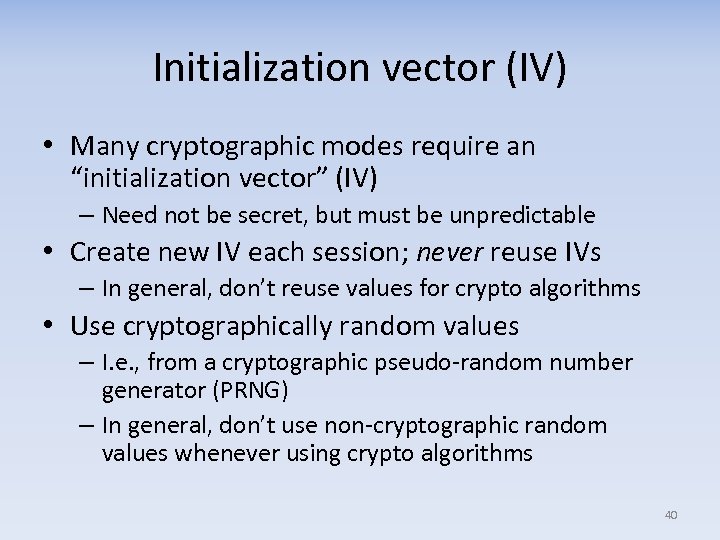 Initialization vector (IV) • Many cryptographic modes require an “initialization vector” (IV) – Need