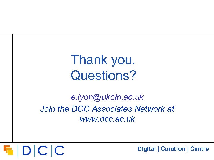 Thank you. Questions? e. lyon@ukoln. ac. uk Join the DCC Associates Network at www.