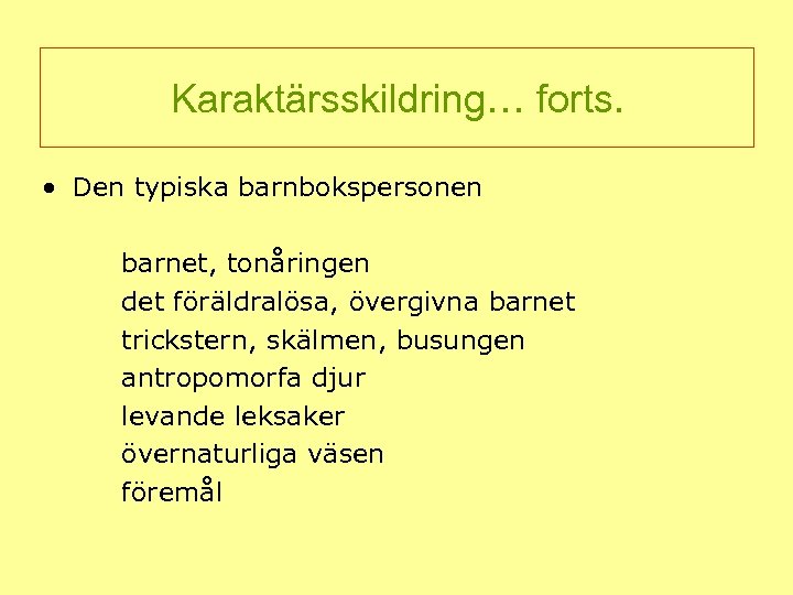 Karaktärsskildring… forts. • Den typiska barnbokspersonen barnet, tonåringen det föräldralösa, övergivna barnet trickstern, skälmen,