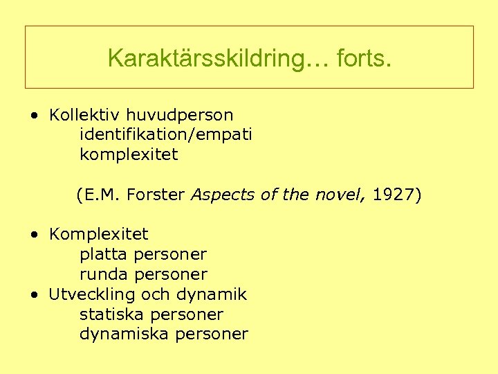 Karaktärsskildring… forts. • Kollektiv huvudperson identifikation/empati komplexitet (E. M. Forster Aspects of the novel,