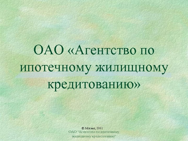 ОАО «Агентство по ипотечному жилищному кредитованию» © Москва, 2001 ОАО 