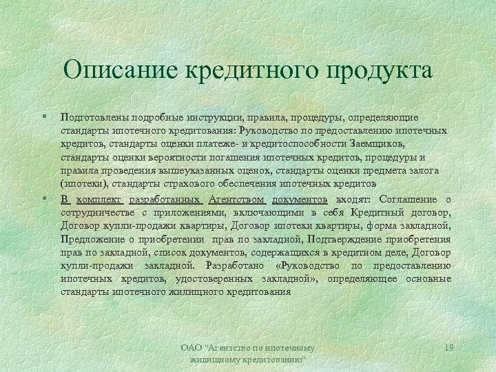 Описание кредитного продукта § § Подготовлены подробные инструкции, правила, процедуры, определяющие стандарты ипотечного кредитования: