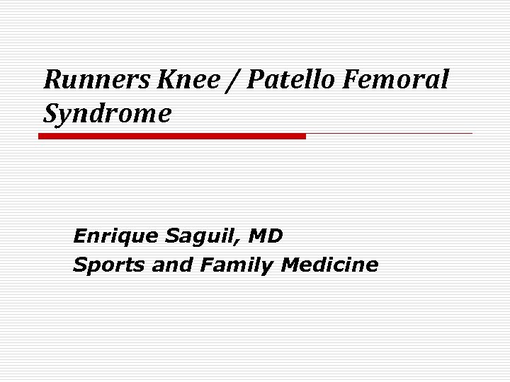 Runners Knee / Patello Femoral Syndrome Enrique Saguil, MD Sports and Family Medicine 