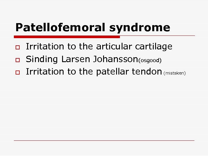 Patellofemoral syndrome o o o Irritation to the articular cartilage Sinding Larsen Johansson(osgood) Irritation