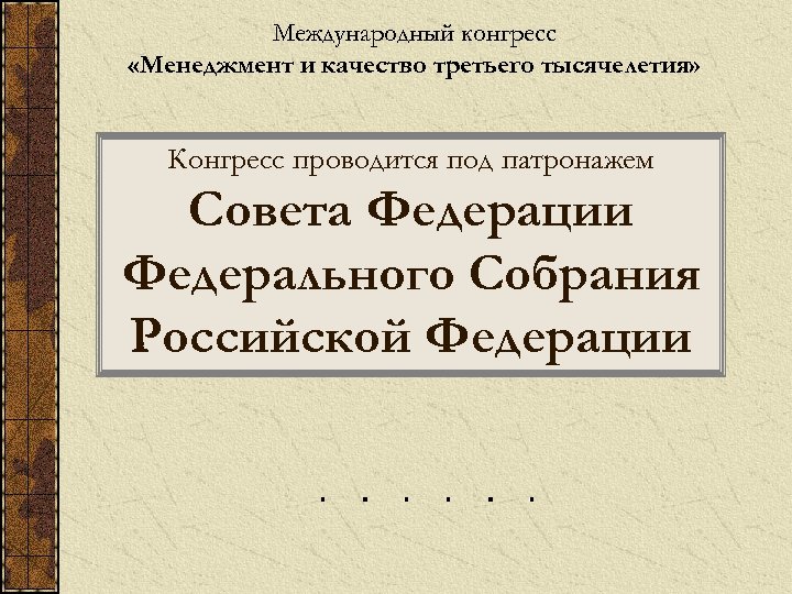 Международный конгресс «Менеджмент и качество третьего тысячелетия» Конгресс проводится под патронажем Совета Федерации Федерального