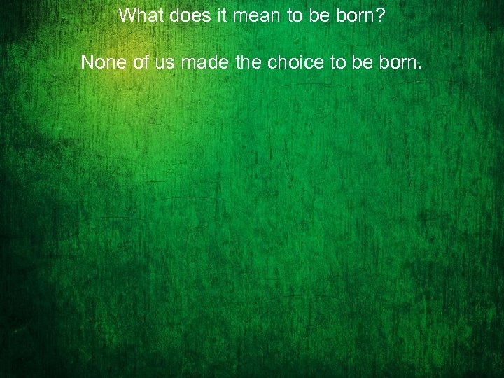 What does it mean to be born? None of us made the choice to