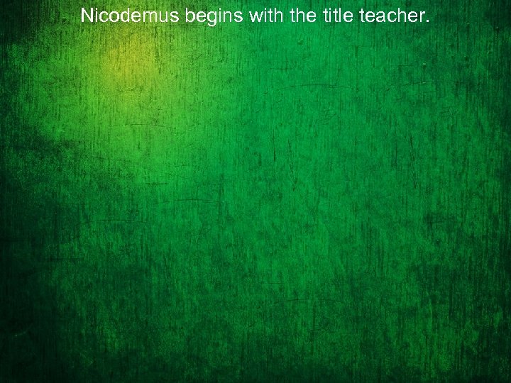Nicodemus begins with the title teacher. 