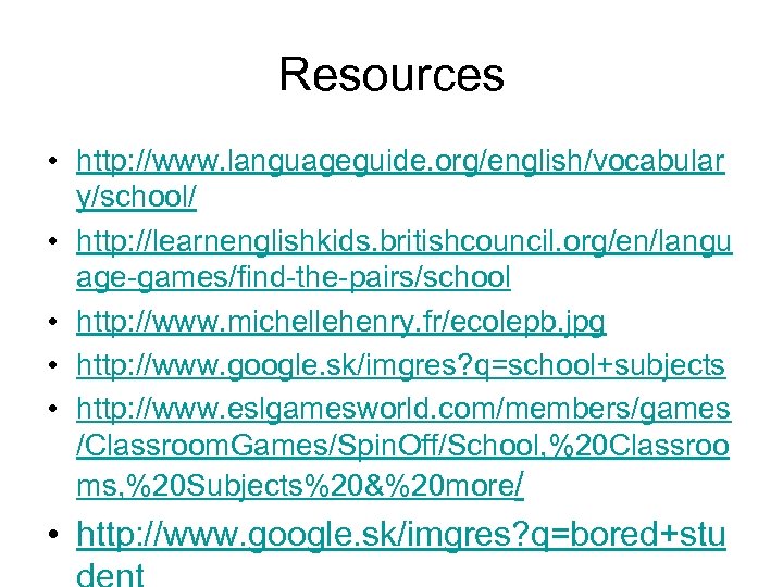 Resources • http: //www. languageguide. org/english/vocabular y/school/ • http: //learnenglishkids. britishcouncil. org/en/langu age-games/find-the-pairs/school •