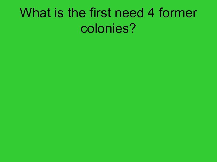What is the first need 4 former colonies? 