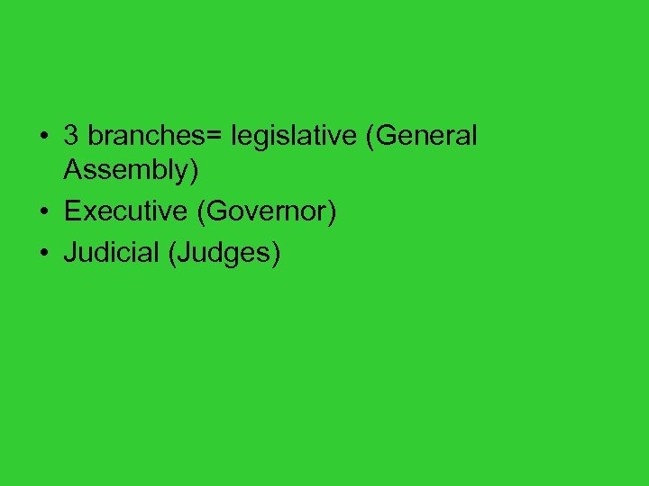  • 3 branches= legislative (General Assembly) • Executive (Governor) • Judicial (Judges) 