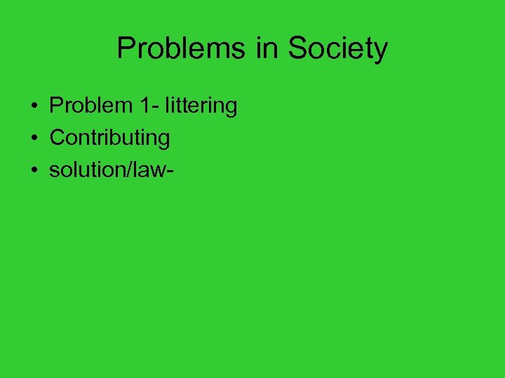 Problems in Society • Problem 1 - littering • Contributing • solution/law- 