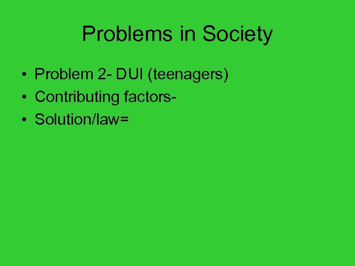 Problems in Society • Problem 2 - DUI (teenagers) • Contributing factors • Solution/law=