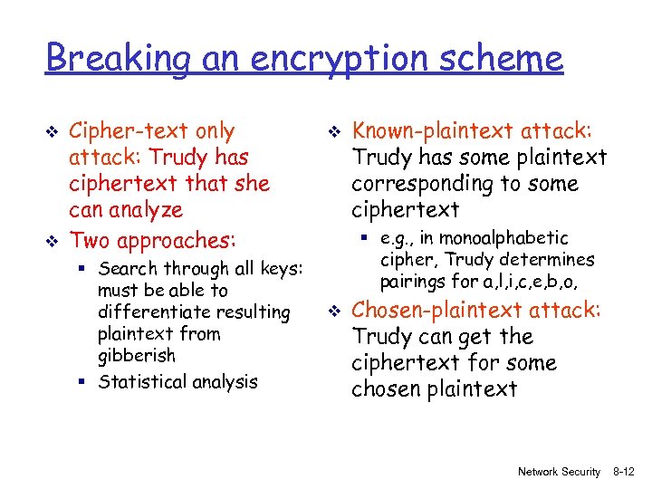 Breaking an encryption scheme v v Cipher-text only attack: Trudy has ciphertext that she