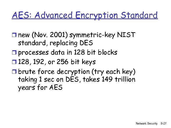 AES: Advanced Encryption Standard r new (Nov. 2001) symmetric-key NIST standard, replacing DES r