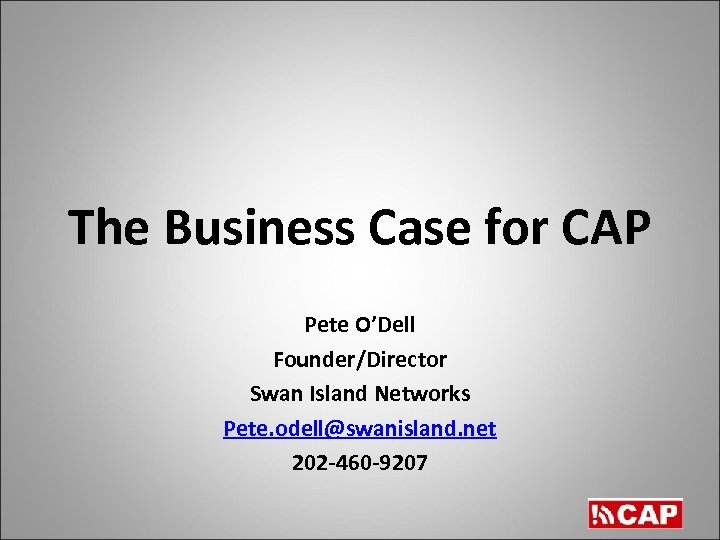 The Business Case for CAP Pete O’Dell Founder/Director Swan Island Networks Pete. odell@swanisland. net