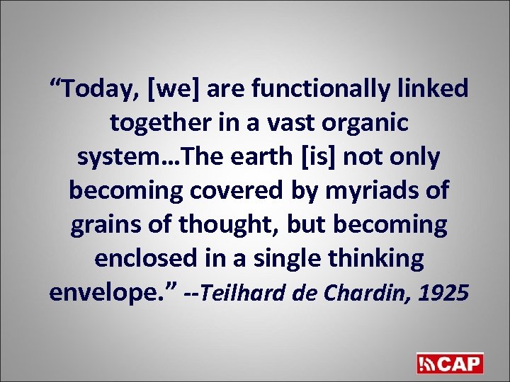“Today, [we] are functionally linked together in a vast organic system…The earth [is] not