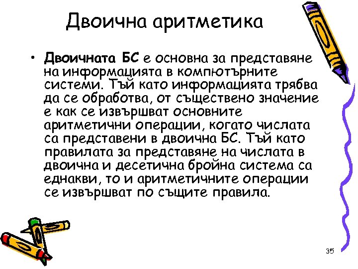 Двоична аритметика • Двоичната БС е основна за представяне на информацията в компютърните системи.