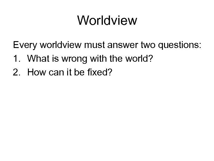 Worldview Every worldview must answer two questions: 1. What is wrong with the world?