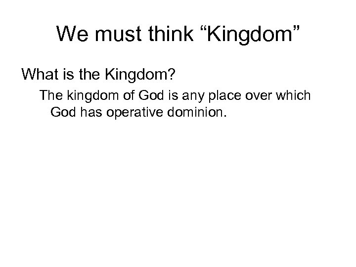 We must think “Kingdom” What is the Kingdom? The kingdom of God is any