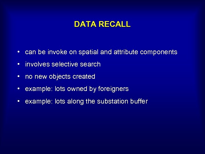 DATA RECALL • can be invoke on spatial and attribute components • involves selective