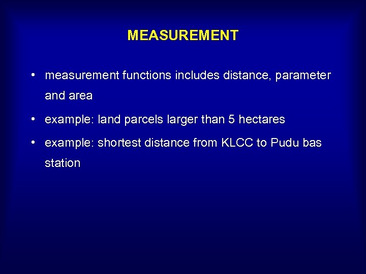 MEASUREMENT • measurement functions includes distance, parameter and area • example: land parcels larger