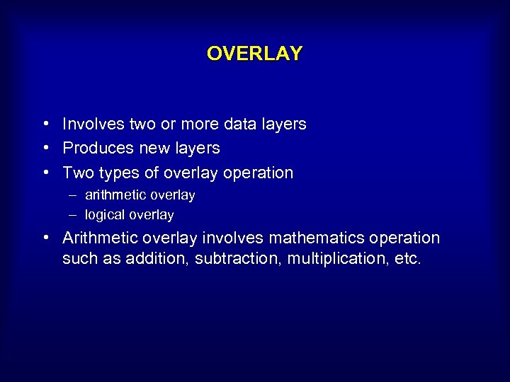 OVERLAY • Involves two or more data layers • Produces new layers • Two