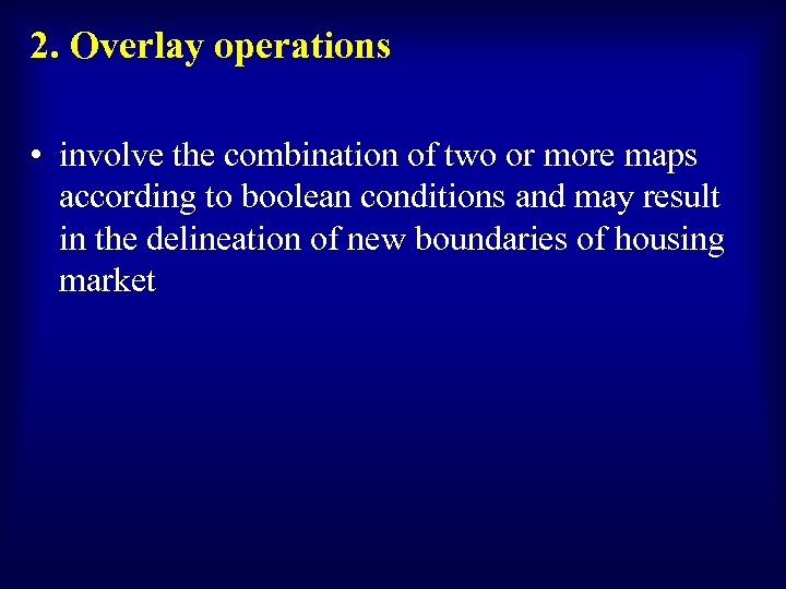 2. Overlay operations • involve the combination of two or more maps according to