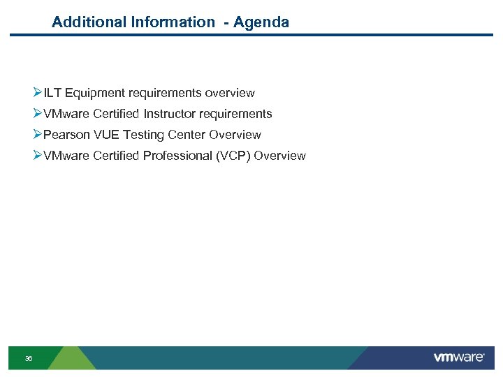 Additional Information - Agenda ØILT Equipment requirements overview ØVMware Certified Instructor requirements ØPearson VUE