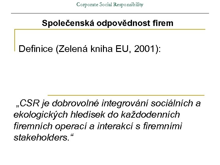 Corporate Social Responsibility Společenská odpovědnost firem Definice (Zelená kniha EU, 2001): „CSR je dobrovolné