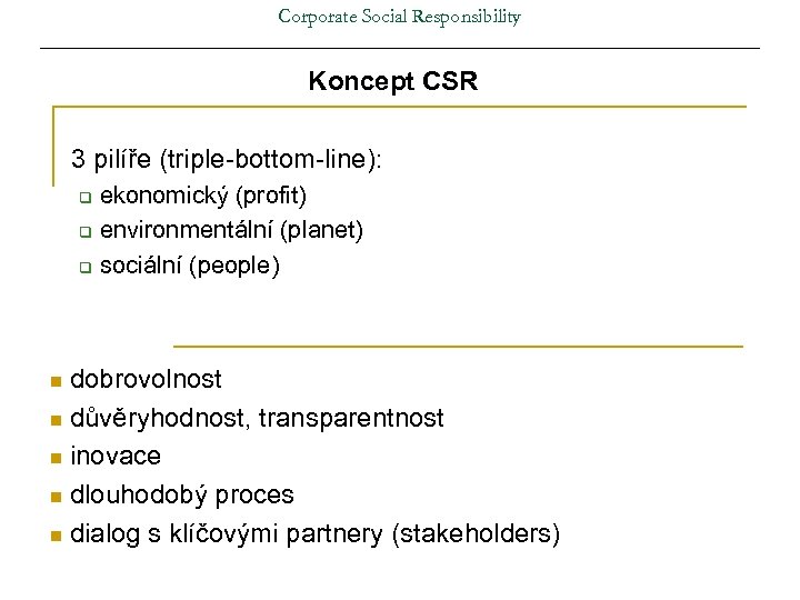 Corporate Social Responsibility Koncept CSR 3 pilíře (triple-bottom-line): ekonomický (profit) q environmentální (planet) q