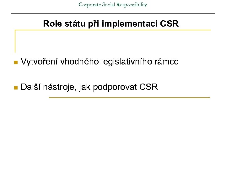 Corporate Social Responsibility Role státu při implementaci CSR n Vytvoření vhodného legislativního rámce n