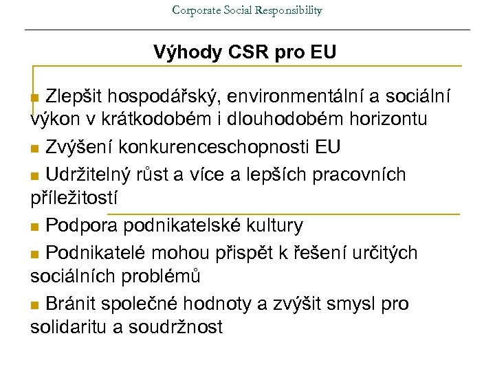 Corporate Social Responsibility Výhody CSR pro EU Zlepšit hospodářský, environmentální a sociální výkon v