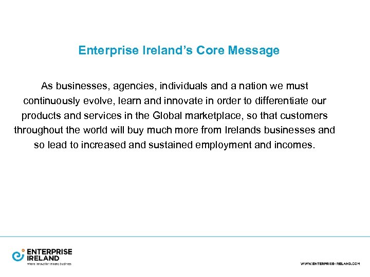 Enterprise Ireland’s Core Message As businesses, agencies, individuals and a nation we must continuously