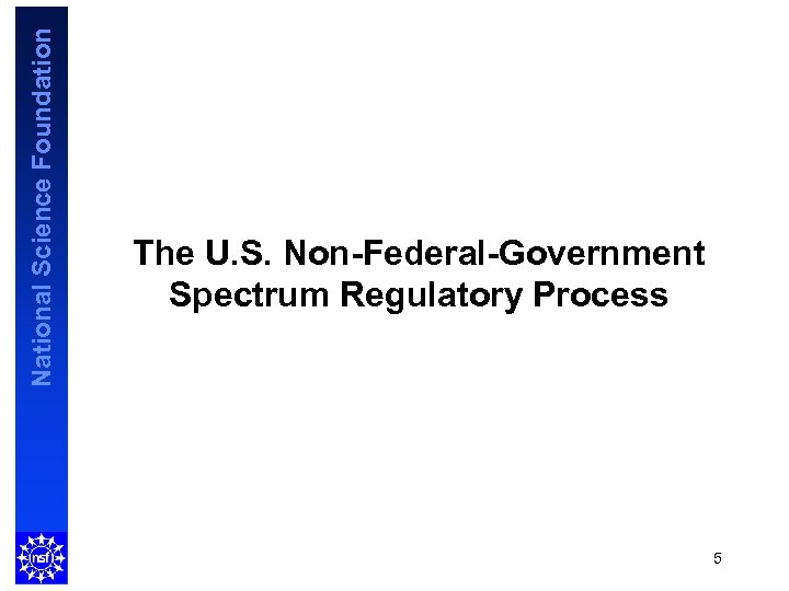 National Science Foundation The U. S. Non-Federal-Government Spectrum Regulatory Process 5 