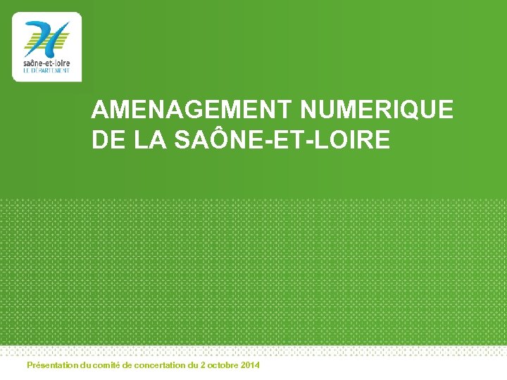AMENAGEMENT NUMERIQUE DE LA SAÔNE-ET-LOIRE Présentation du comité de concertation du 2 octobre 2014