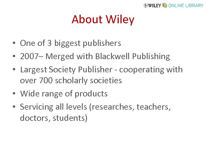 About Wiley • One of 3 biggest publishers • 2007– Merged with Blackwell Publishing
