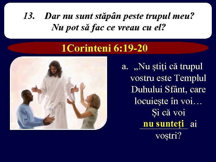 13. Dar nu sunt stăpân peste trupul meu? Nu pot să fac ce vreau