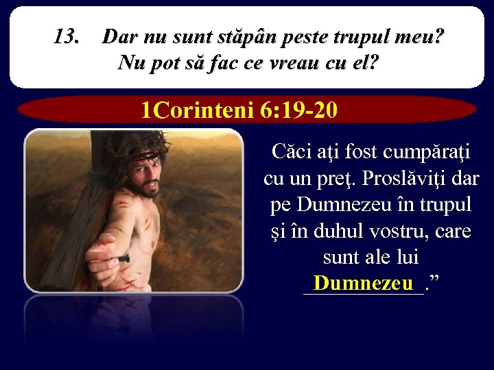 13. Dar nu sunt stăpân peste trupul meu? Nu pot să fac ce vreau