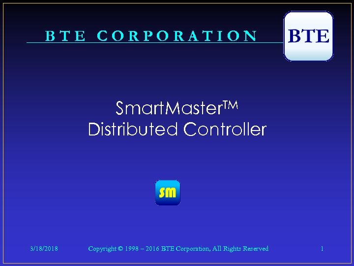 BTE CORPORATION Smart. Master. TM Distributed Controller 3/18/2018 Copyright © 1998 – 2016 BTE