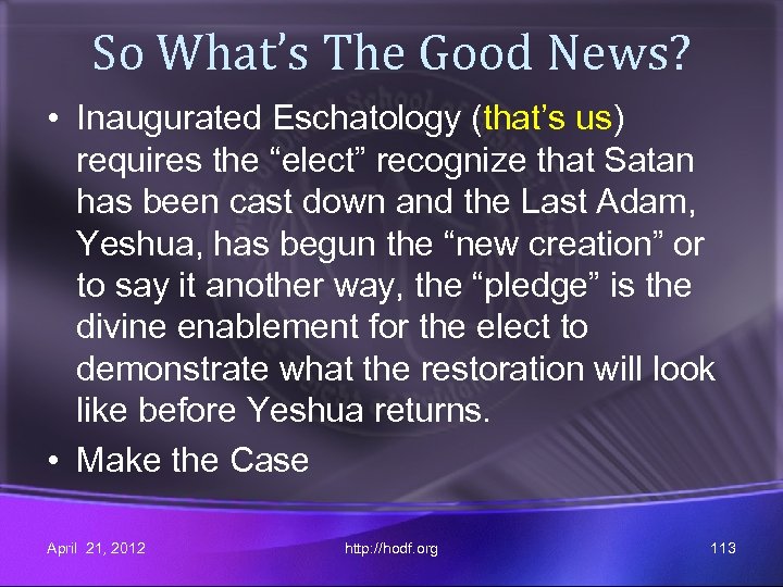So What’s The Good News? • Inaugurated Eschatology (that’s us) requires the “elect” recognize